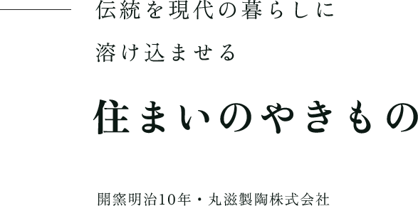 伝統を現代の暮らしに溶け込ませる 住まいのやきもの 開窯明治10年・丸滋製陶株式会社