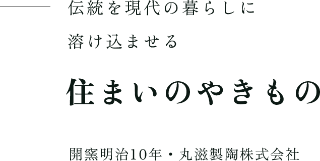伝統を現代の暮らしに溶け込ませる 住まいのやきもの 開窯明治10年・丸滋製陶株式会社